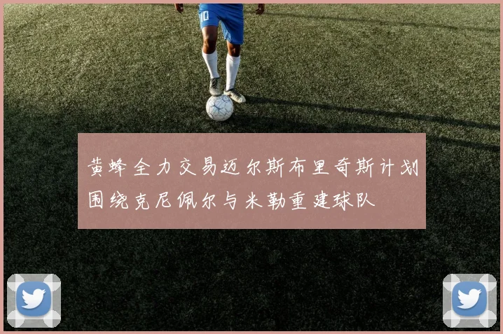 黄蜂全力交易迈尔斯布里奇斯计划围绕克尼佩尔与米勒重建球队