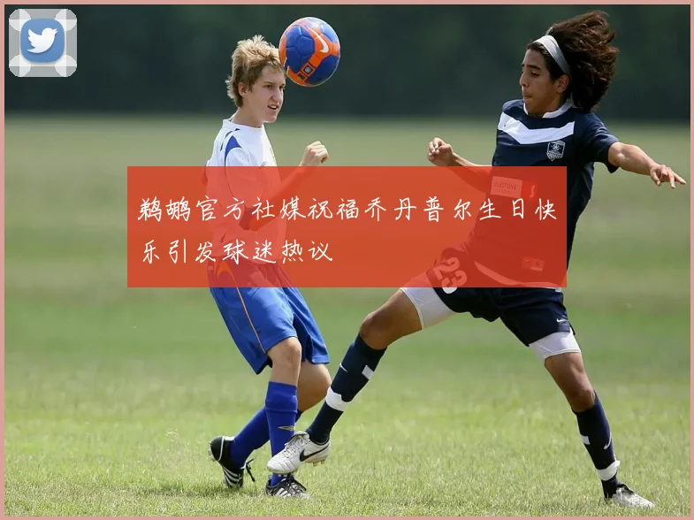 鹈鹕官方社媒祝福乔丹普尔生日快乐引发球迷热议