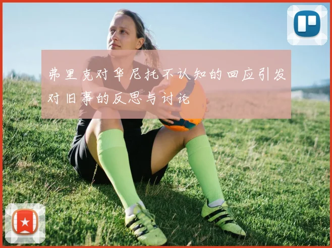 弗里克对华尼托不认知的回应引发对旧事的反思与讨论