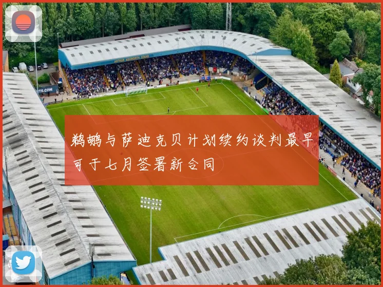 鹈鹕与萨迪克贝计划续约谈判最早可于七月签署新合同