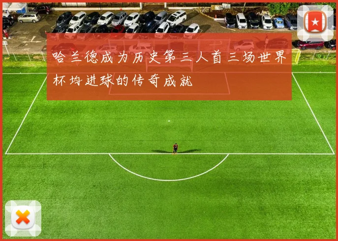 哈兰德成为历史第三人首三场世界杯均进球的传奇成就