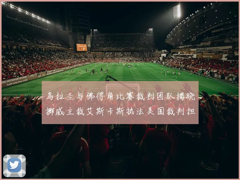 乌拉圭与佛得角比赛裁判团队揭晓挪威主裁艾斯卡斯执法美国裁判担任助理