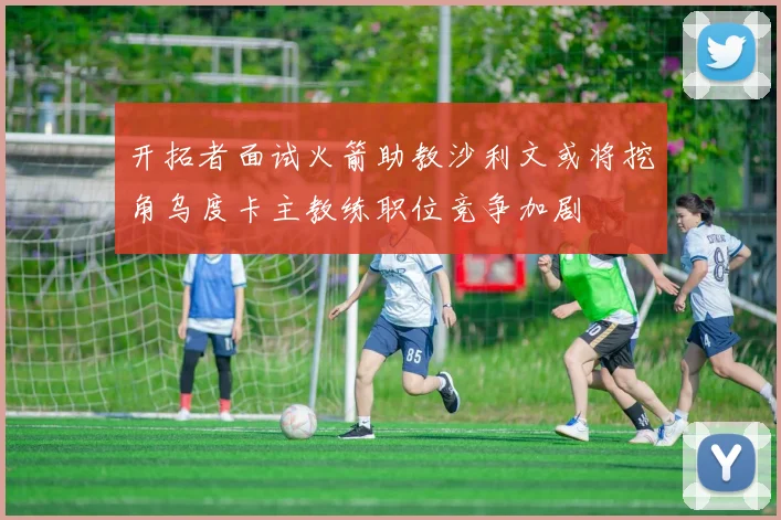 开拓者面试火箭助教沙利文或将挖角乌度卡主教练职位竞争加剧